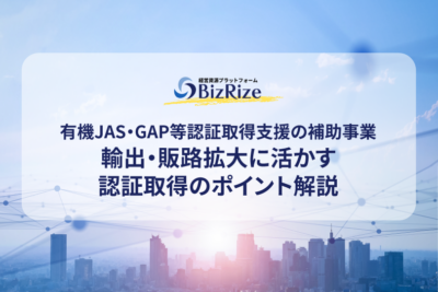 有機JAS・GAP等認証取得支援の補助事業　輸出・販路拡大に活かす認証取得のポイント解説