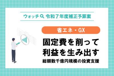 【ウオッチ🔍令和7年度補正予算案】省エネ・GX 固定費を削って利益を生み出す 総額数千億円規模の投資支援
