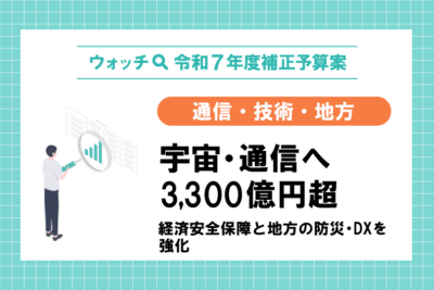 【ウォッチ🔍令和7年度補正予算】通信・技術・地方　宇宙・通信へ3,300億円超　経済安全保障と地方の防災・DXを強化