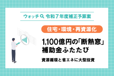 【ウオッチ🔍令和7年度補正予算】住宅・環境・再資源化　1,100億円の「断熱窓」補助金ふたたび　資源循環と省エネに大型投資
