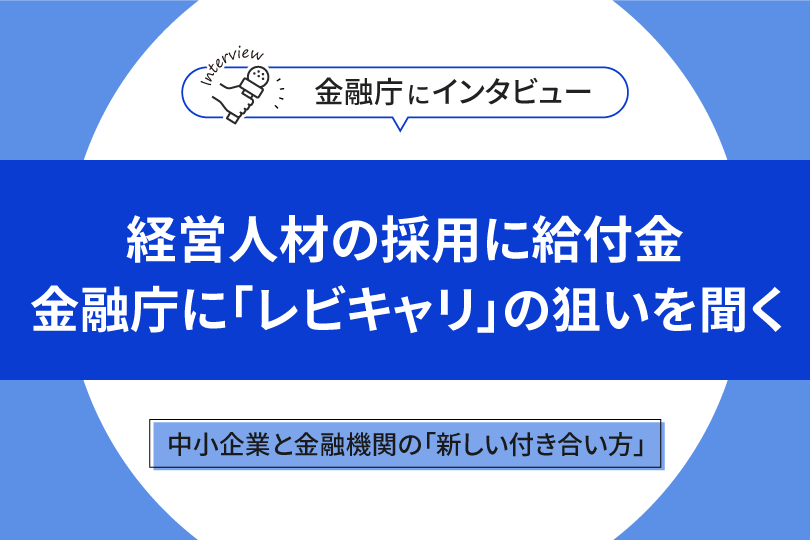 レビキャリ】経営人材採用に給付金？金融庁に聞く制度の仕組みと 