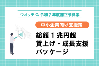 【ウオッチ🔍令和7年度補正予算案】中小企業向け支援策　総額1兆円超賃上げ・成長支援パッケージ