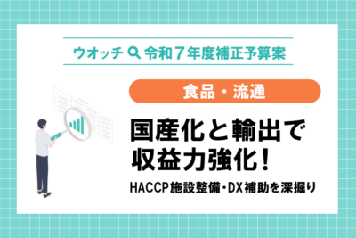 【ウオッチ🔍令和7年度補正予算】食品・流通　国産化と輸出で収益力強化！　HACCP施設整備・DX補助を深掘り