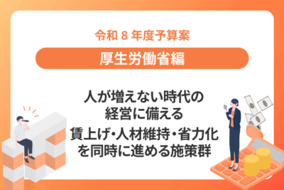 【令和8年度予算案：厚生労働省編】  人が増えない時代の経営に備える 賃上げ・人材維持・省力化を同時に進める施策群