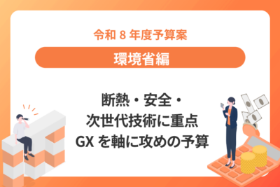 【令和8年度予算案：環境省編】 断熱・安全・次世代技術に重点 GXを軸に攻めの予算編成