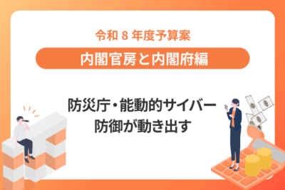 【令和8年度予算案：内閣官房と内閣府編】  防災庁・能動的サイバー防御が動き出す