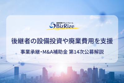 後継者の設備投資や廃業費用を支援 事業承継・M&A補助金 第14次公募解説