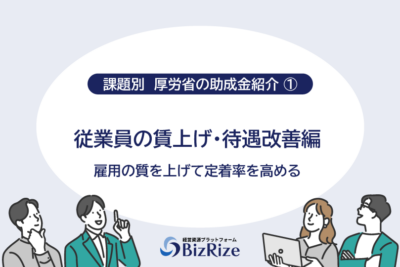 【課題別　厚労省の助成金紹介①】 従業員の賃上げ・待遇改善編 雇用の質を上げて定着率を高める