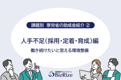 【課題別　厚労省の助成金紹介②】 人手不足（採用・定着・育成）編 働き続けたいと思える環境整備