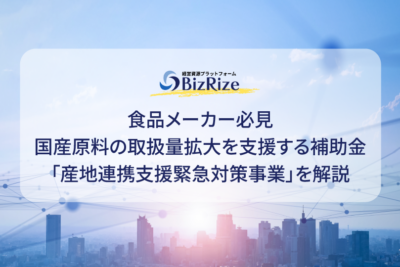 食品メーカー必見 国産原料の取扱量拡大を支援する補助金 「産地連携支援緊急対策事業」を解説