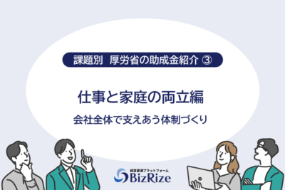 【課題別　厚労省の助成金紹介③】 仕事と家庭の両立編 会社全体で支えあう体制づくり