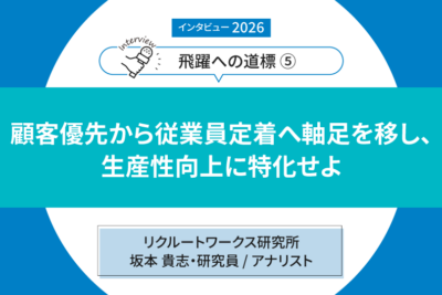 【インタビュー2026「飛躍への道標」第５回】 ――リクルートワークス研究所　坂本 貴志・研究員 / アナリスト　顧客優先から従業員定着へ軸足を移し、 生産性向上に特化せよ
