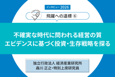 インタビュー2026「飛躍への道標」第６回】 ――独立行政法人 経済産業研究所　森川 正之・特別上席研究員  不確実な時代に問われる経営の質 エビデンスに基づく投資・生存戦略を探る