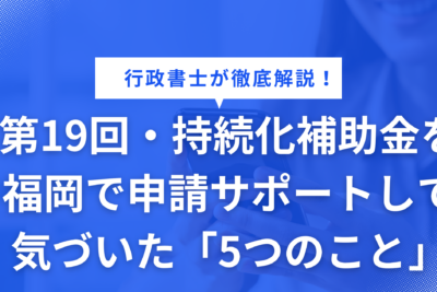 第19回・持続化補助金を福岡で申請サポートして気づいた「5つのこと」
