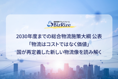 2030年度までの総合物流施策大綱 公表 　物流はコストではなく価値」　国が再定義した新しい物流像を読み解く