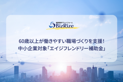 60歳以上が働きやすい職場づくりを支援！ 中小企業対象「エイジフレンドリー補助金」
