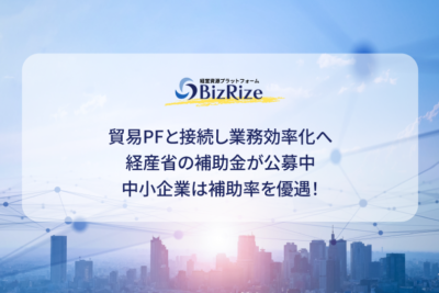 貿易PFと接続し業務効率化へ 経産省の補助金が公募中 中小企業は補助率を優遇！