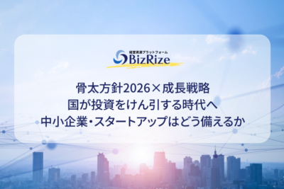 骨太方針2026×成長戦略 国が投資をけん引する時代へ 中小企業・スタートアップはどう備えるか