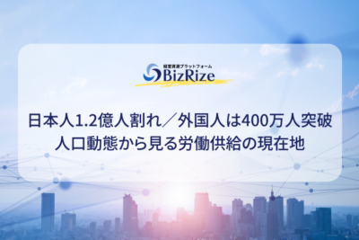 日本人1.2億人割れ／外国人は400万人突破 人口動態から見る労働供給の現在地